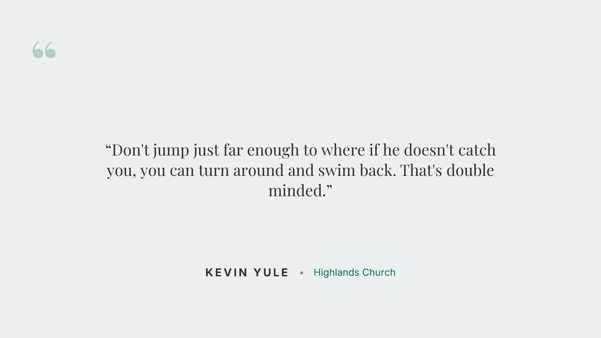 Don't jump just far enough to where if he doesn't catch you, you can turn around and swim back. That's double minded.