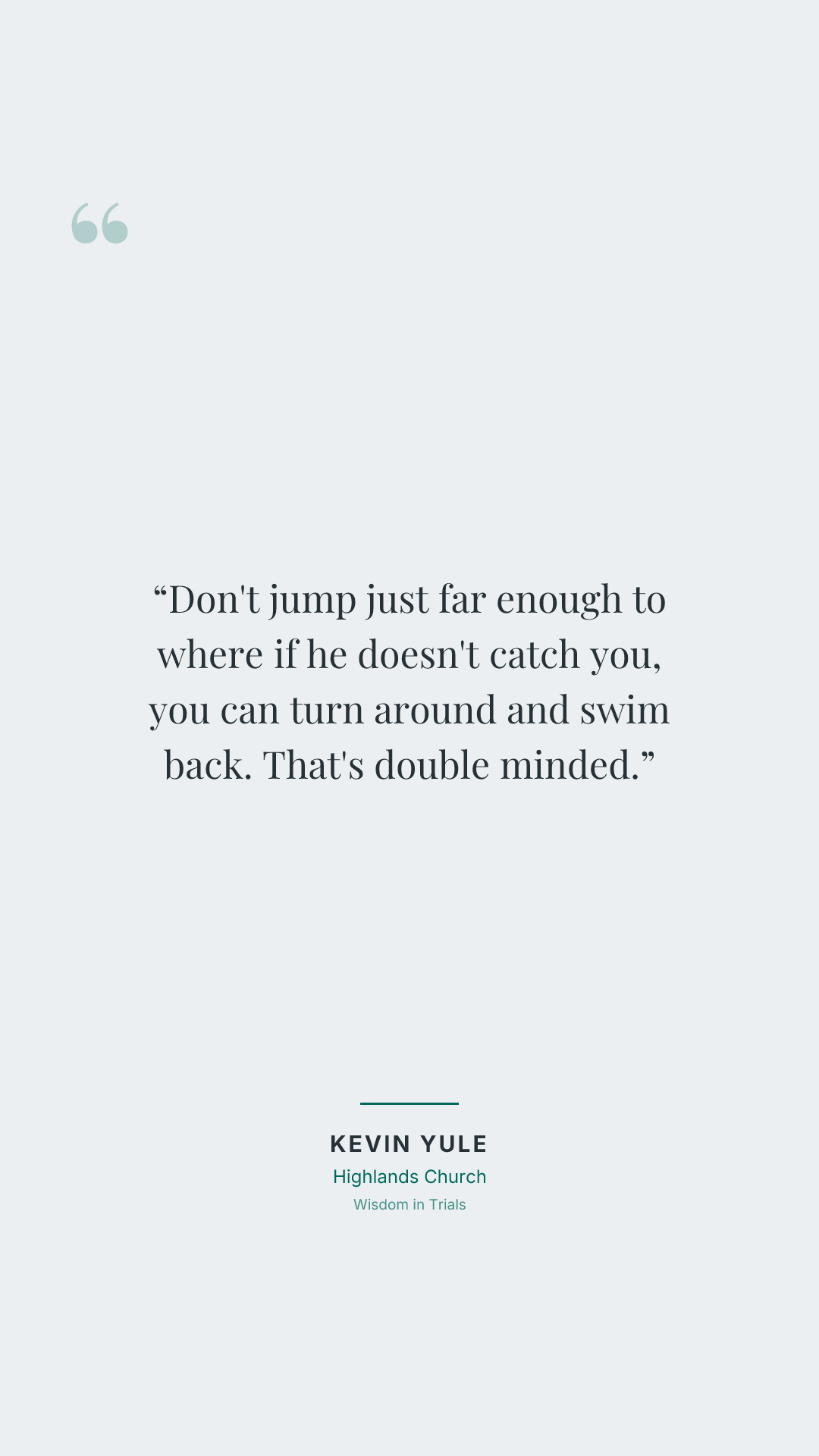 Don't jump just far enough to where if he doesn't catch you, you can turn around and swim back. That's double minded.