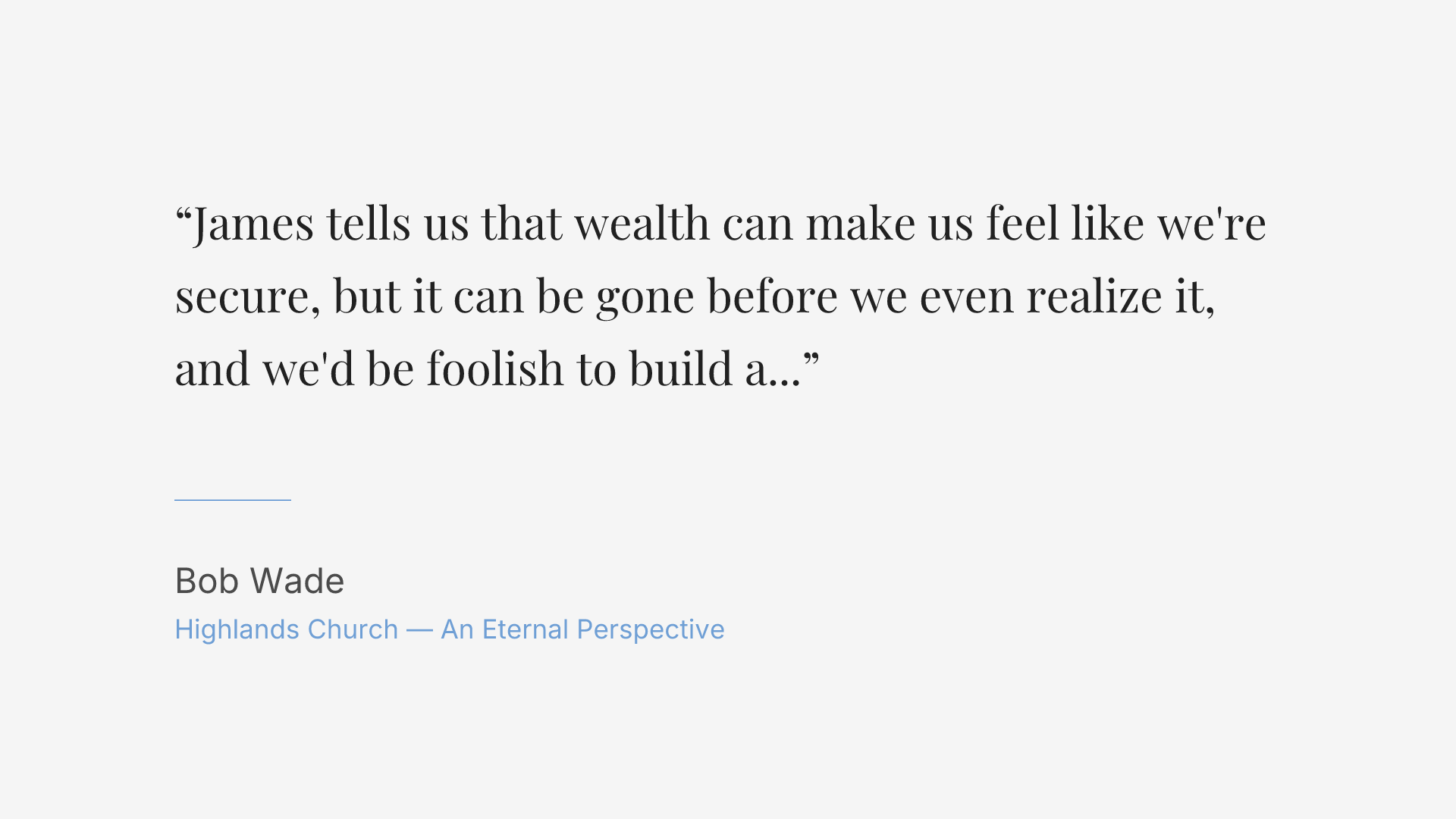 James tells us that wealth can make us feel like we're secure, but it can be gone before we even realize it, and we'd be foolish to build a foundation upon it.