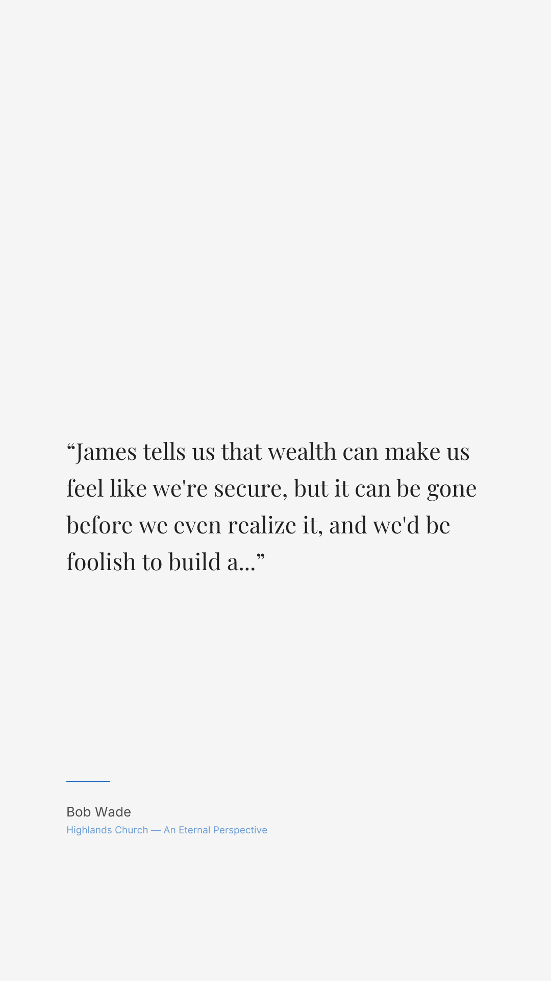 James tells us that wealth can make us feel like we're secure, but it can be gone before we even realize it, and we'd be foolish to build a foundation upon it.