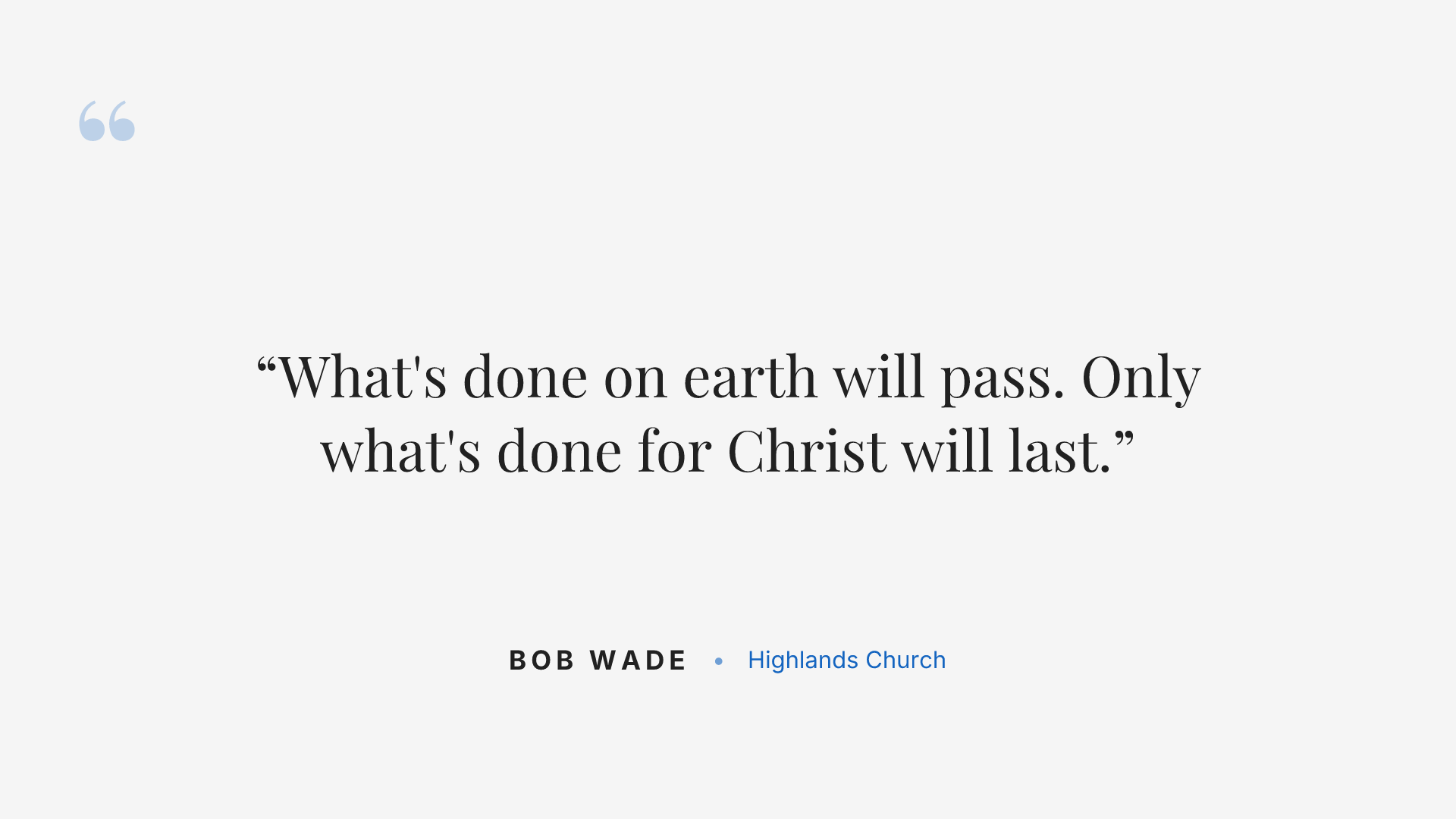What's done on earth will pass. Only what's done for Christ will last.
