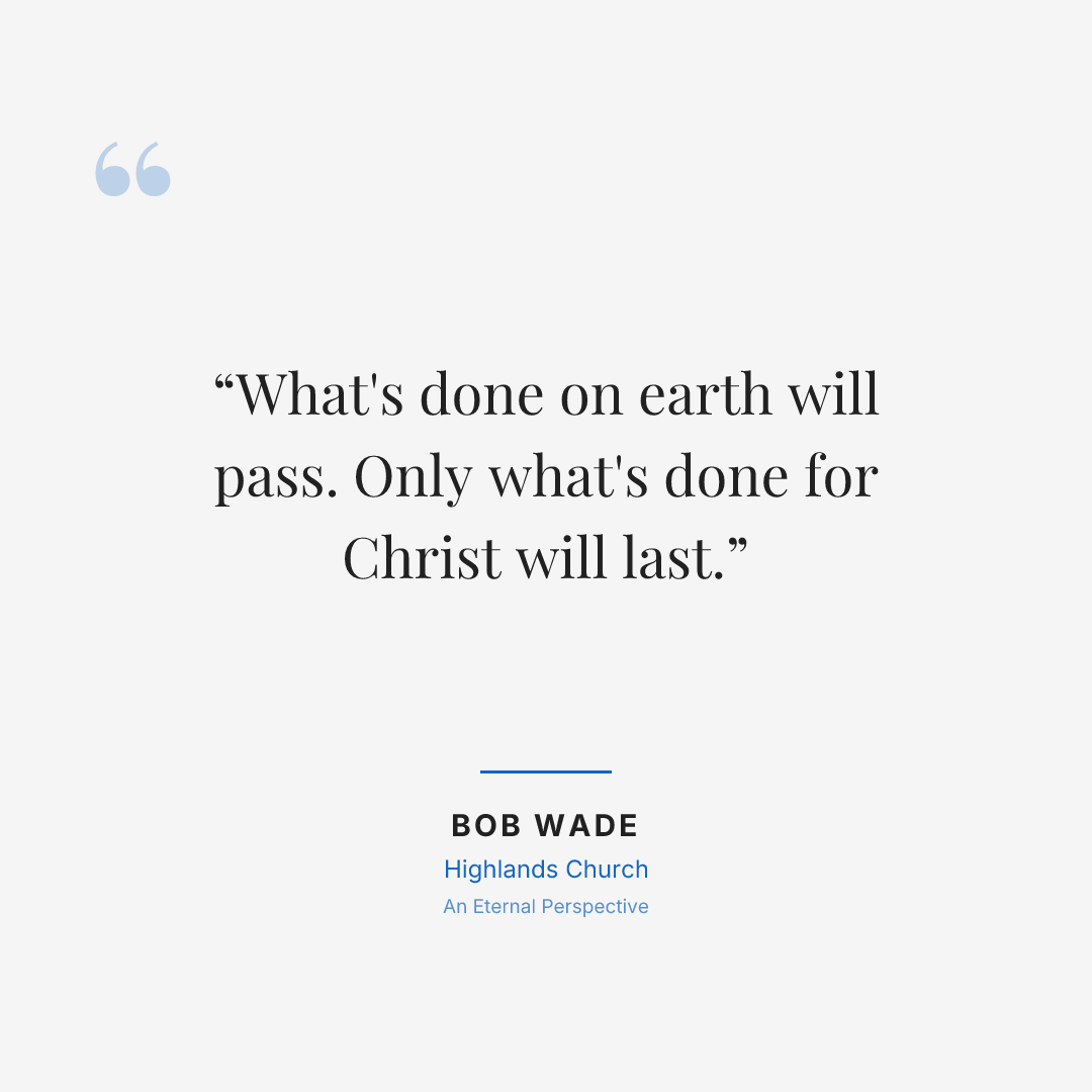 What's done on earth will pass. Only what's done for Christ will last.