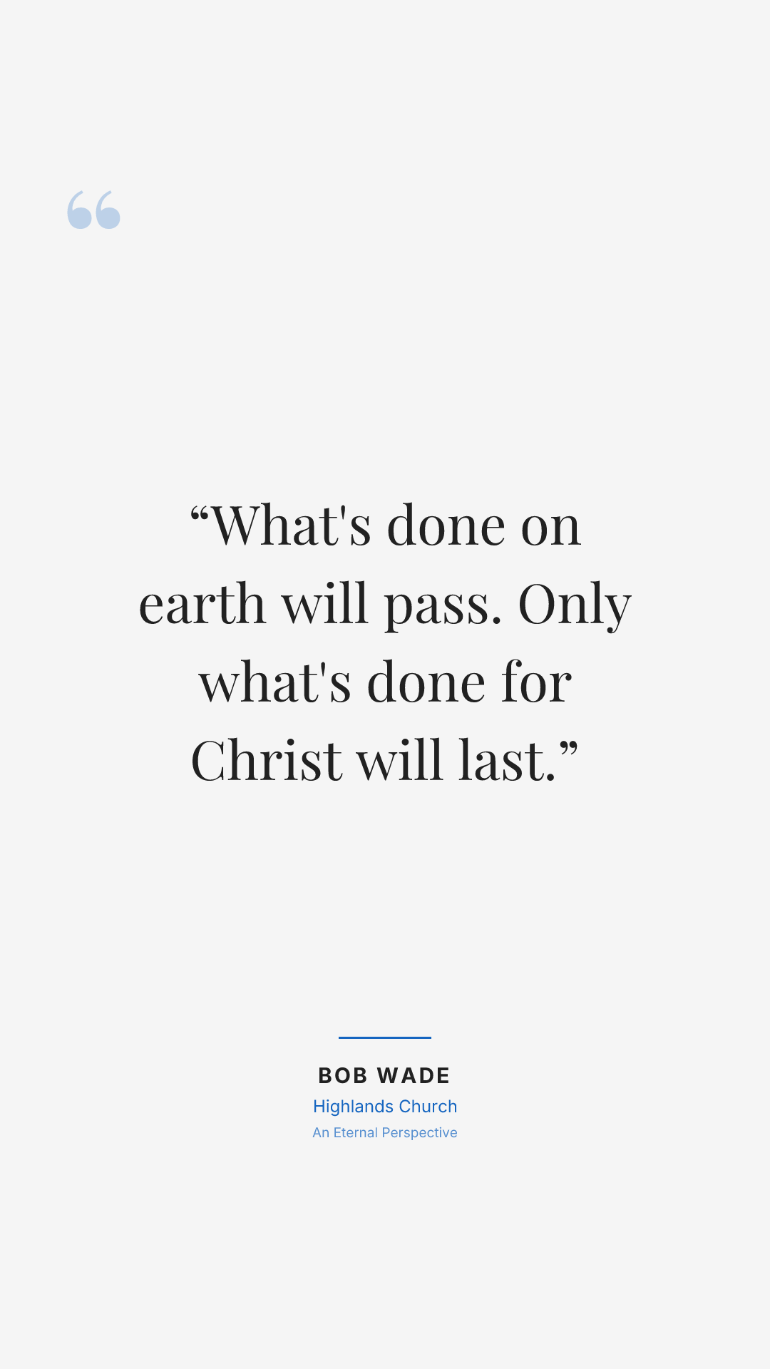What's done on earth will pass. Only what's done for Christ will last.