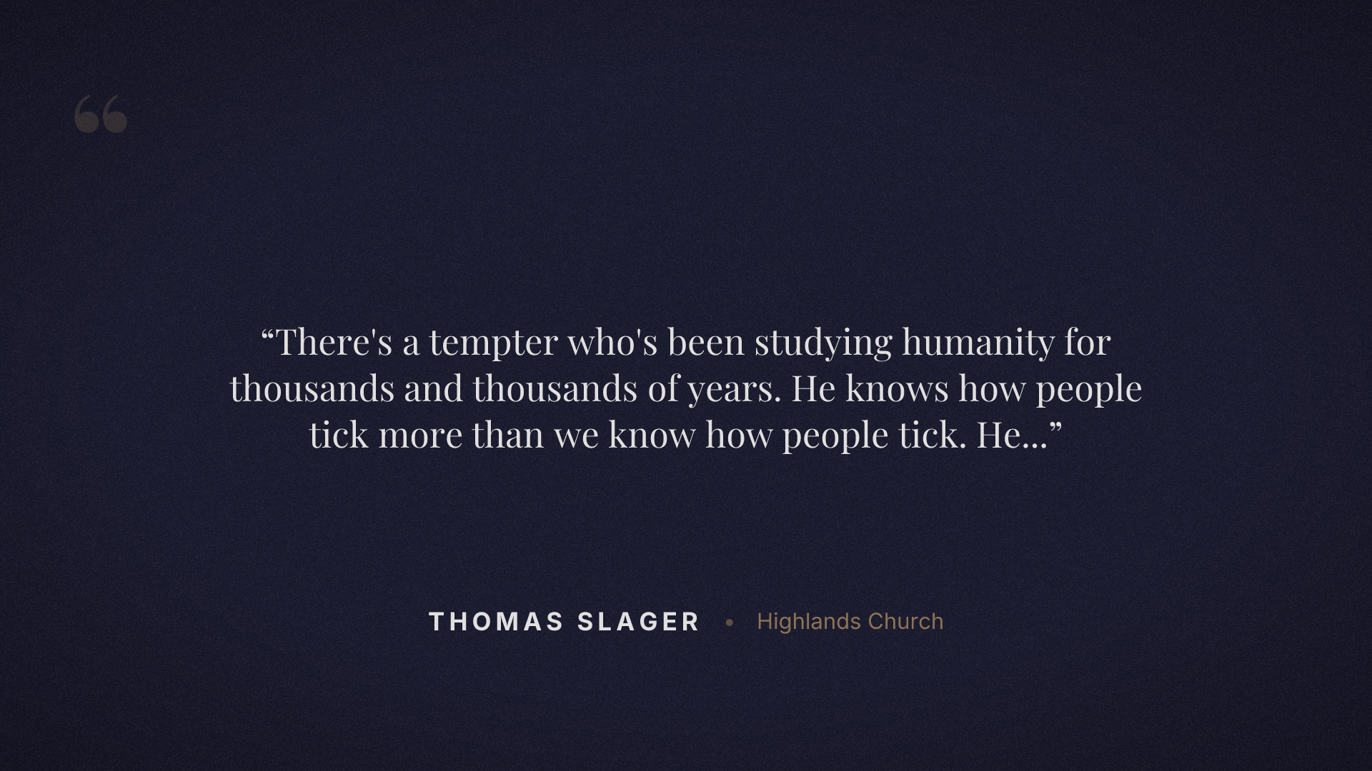 There's a tempter who's been studying humanity for thousands and thousands of years. He knows how people tick more than we know how people tick. He knows what you want more than you know what you want