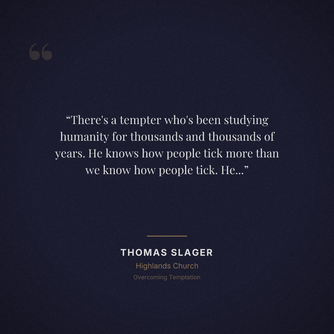 There's a tempter who's been studying humanity for thousands and thousands of years. He knows how people tick more than we know how people tick. He knows what you want more than you know what you want