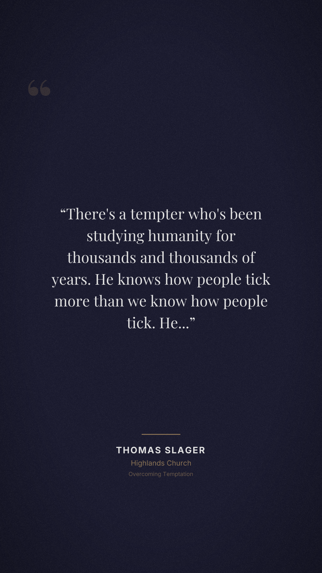 There's a tempter who's been studying humanity for thousands and thousands of years. He knows how people tick more than we know how people tick. He knows what you want more than you know what you want
