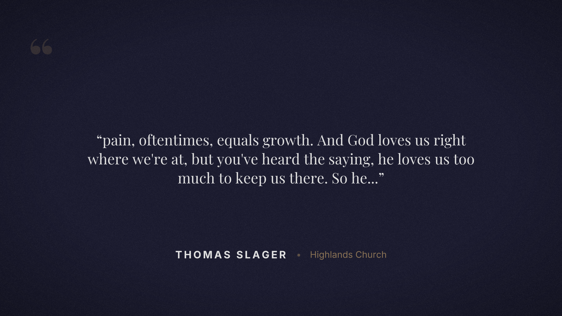 pain, oftentimes, equals growth. And God loves us right where we're at, but you've heard the saying, he loves us too much to keep us there. So he will grow us.