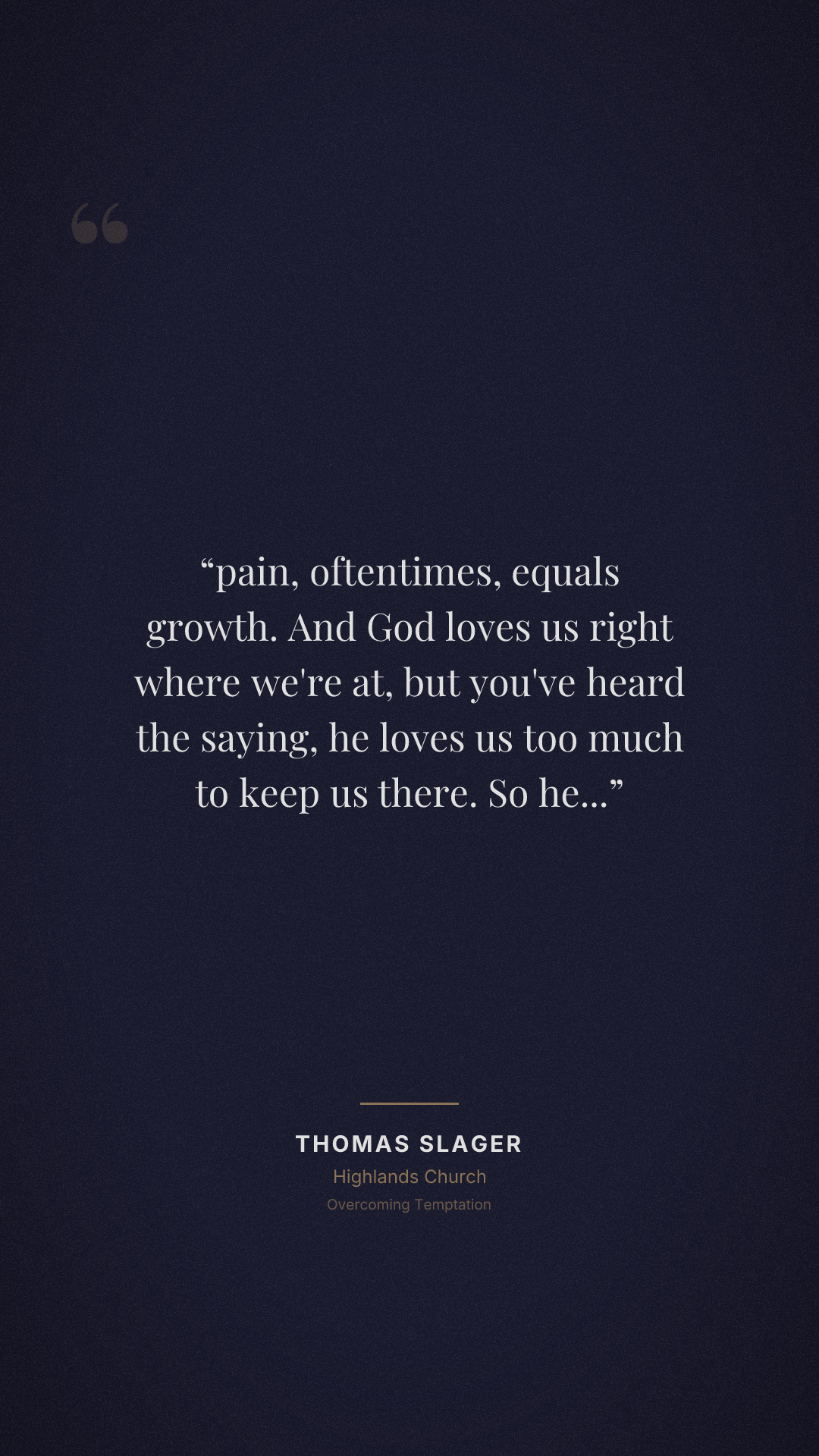 pain, oftentimes, equals growth. And God loves us right where we're at, but you've heard the saying, he loves us too much to keep us there. So he will grow us.