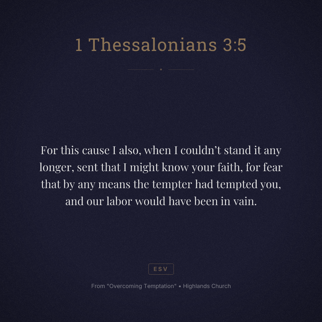 For this cause I also, when I couldn’t stand it any longer, sent that I might know your faith, for fear that by any means the tempter had tempted you, and our labor would have been in vain.