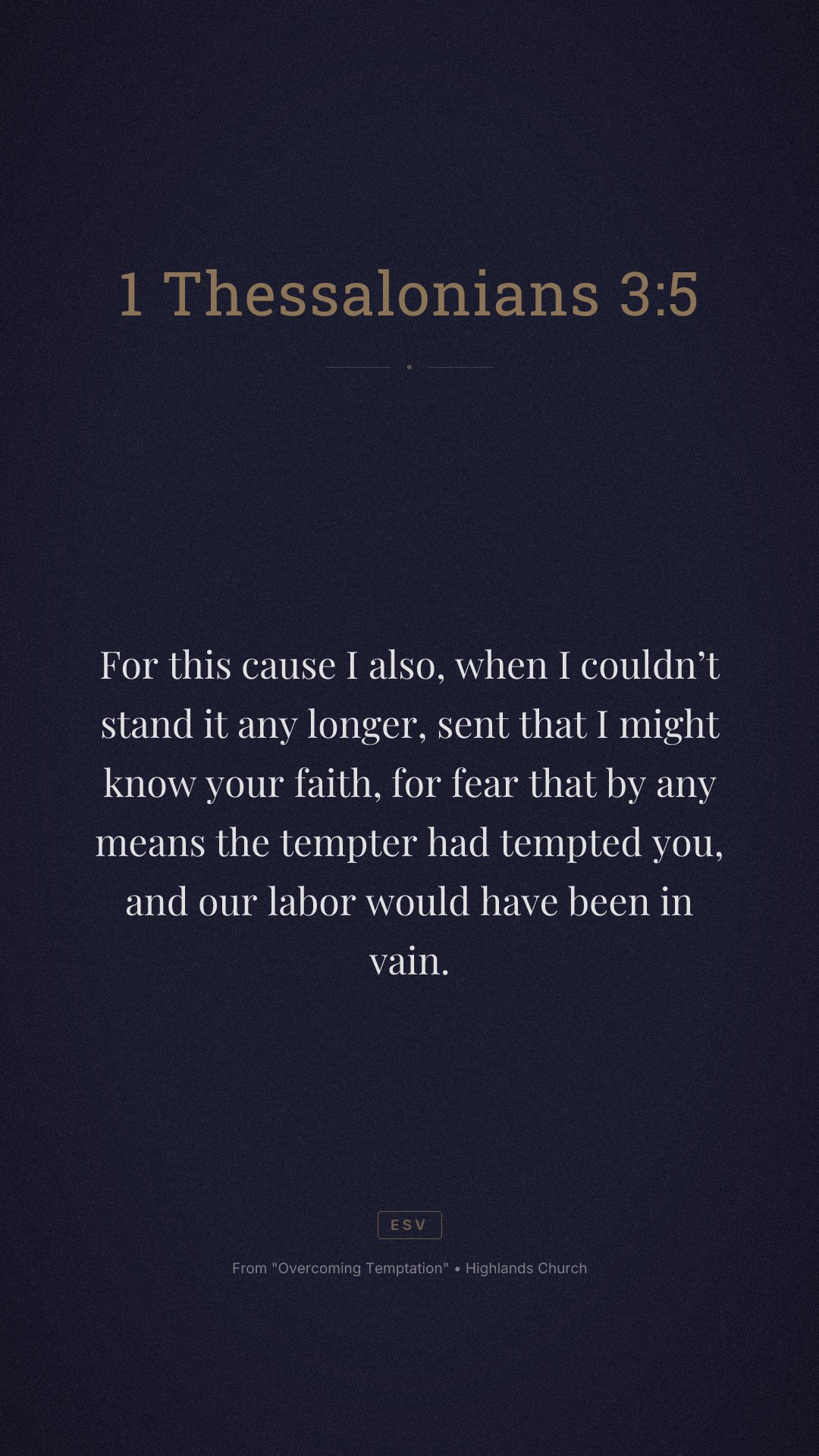 For this cause I also, when I couldn’t stand it any longer, sent that I might know your faith, for fear that by any means the tempter had tempted you, and our labor would have been in vain.