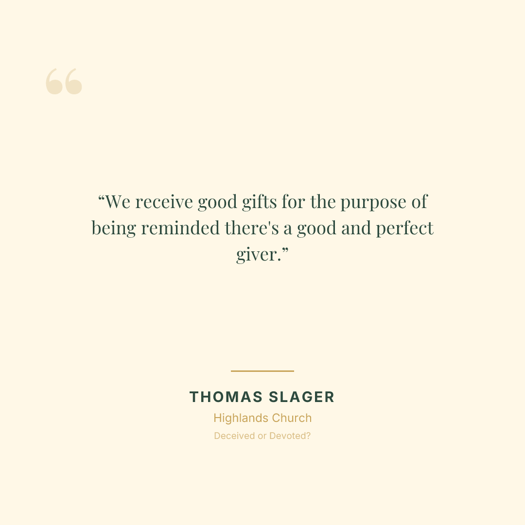 We receive good gifts for the purpose of being reminded there's a good and perfect giver.