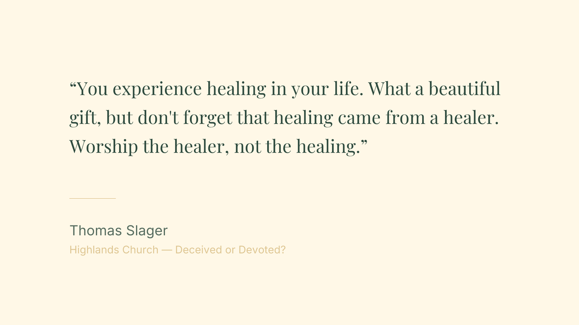 You experience healing in your life. What a beautiful gift, but don't forget that healing came from a healer. Worship the healer, not the healing.