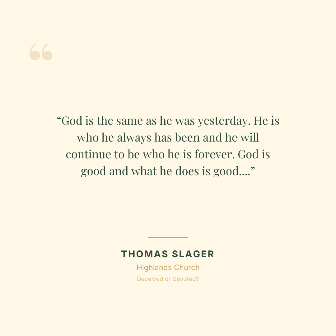 God is the same as he was yesterday. He is who he always has been and he will continue to be who he is forever. God is good and what he does is good. That will not change.