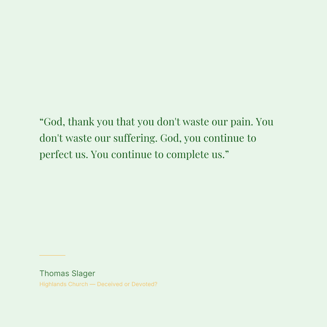 God, thank you that you don't waste our pain. You don't waste our suffering. God, you continue to perfect us. You continue to complete us.