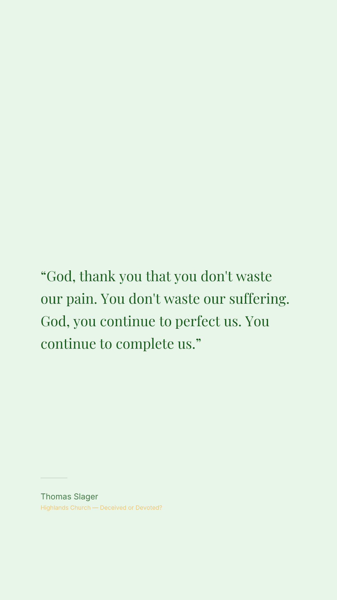 God, thank you that you don't waste our pain. You don't waste our suffering. God, you continue to perfect us. You continue to complete us.