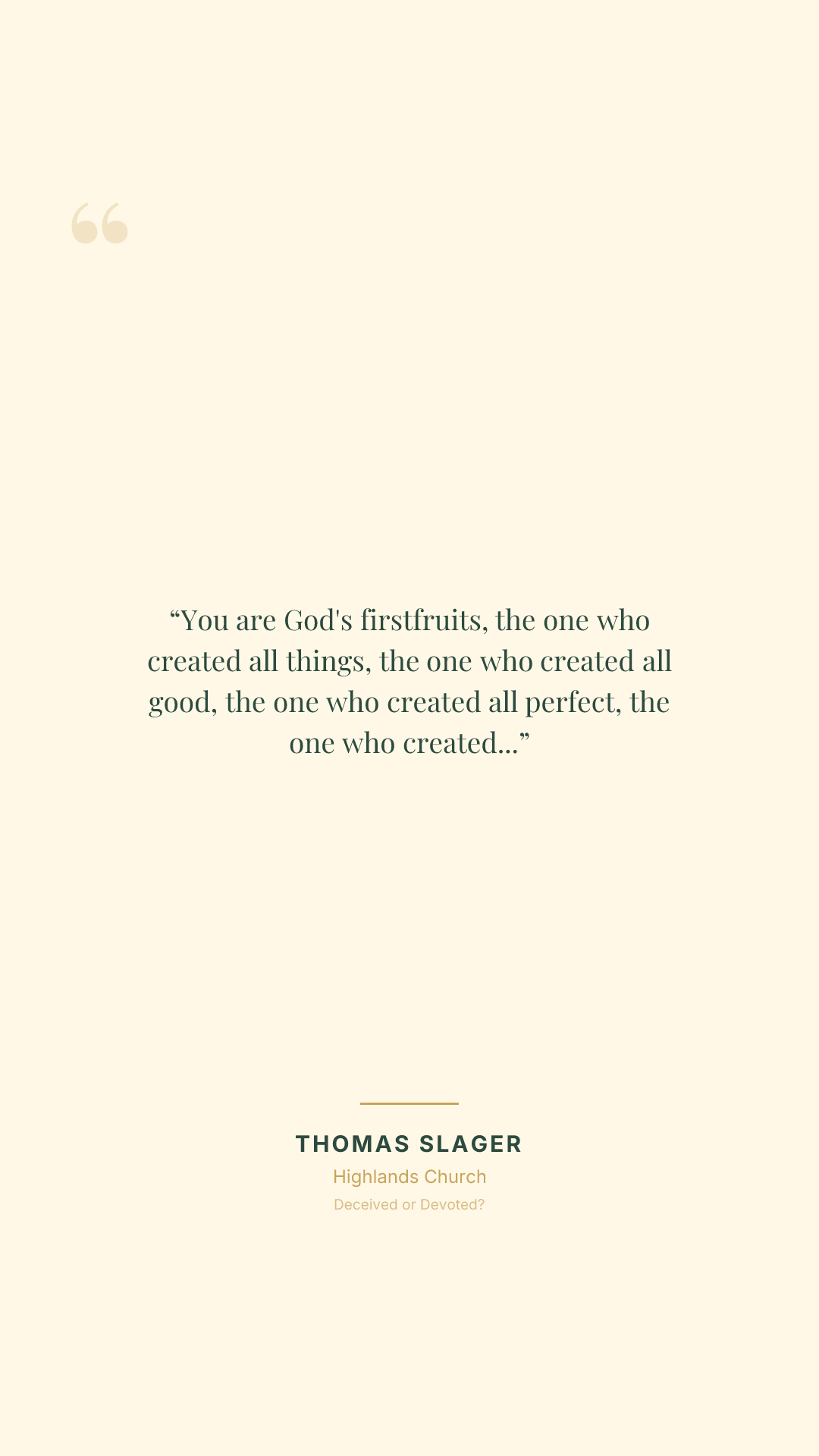 You are God's firstfruits, the one who created all things, the one who created all good, the one who created all perfect, the one who created everything for us to enjoy and experience in this life. He loves you. He's for you. He's good. He's perfect. Remember who you are.