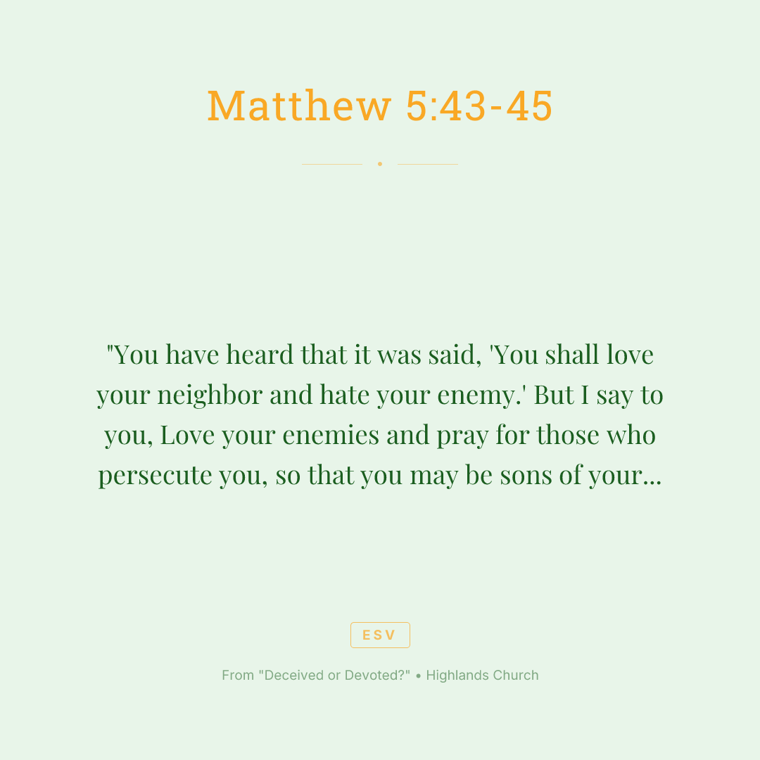 "You have heard that it was said, 'You shall love your neighbor and hate your enemy.' But I say to you, Love your enemies and pray for those who persecute you, so that you may be sons of your Father who is in heaven. For he makes his sun rise on the evil and on the good, and sends rain on the just and on the unjust.